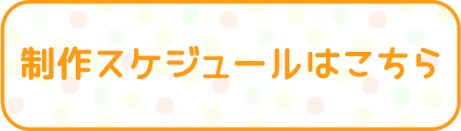 制作スケジュールはこちら